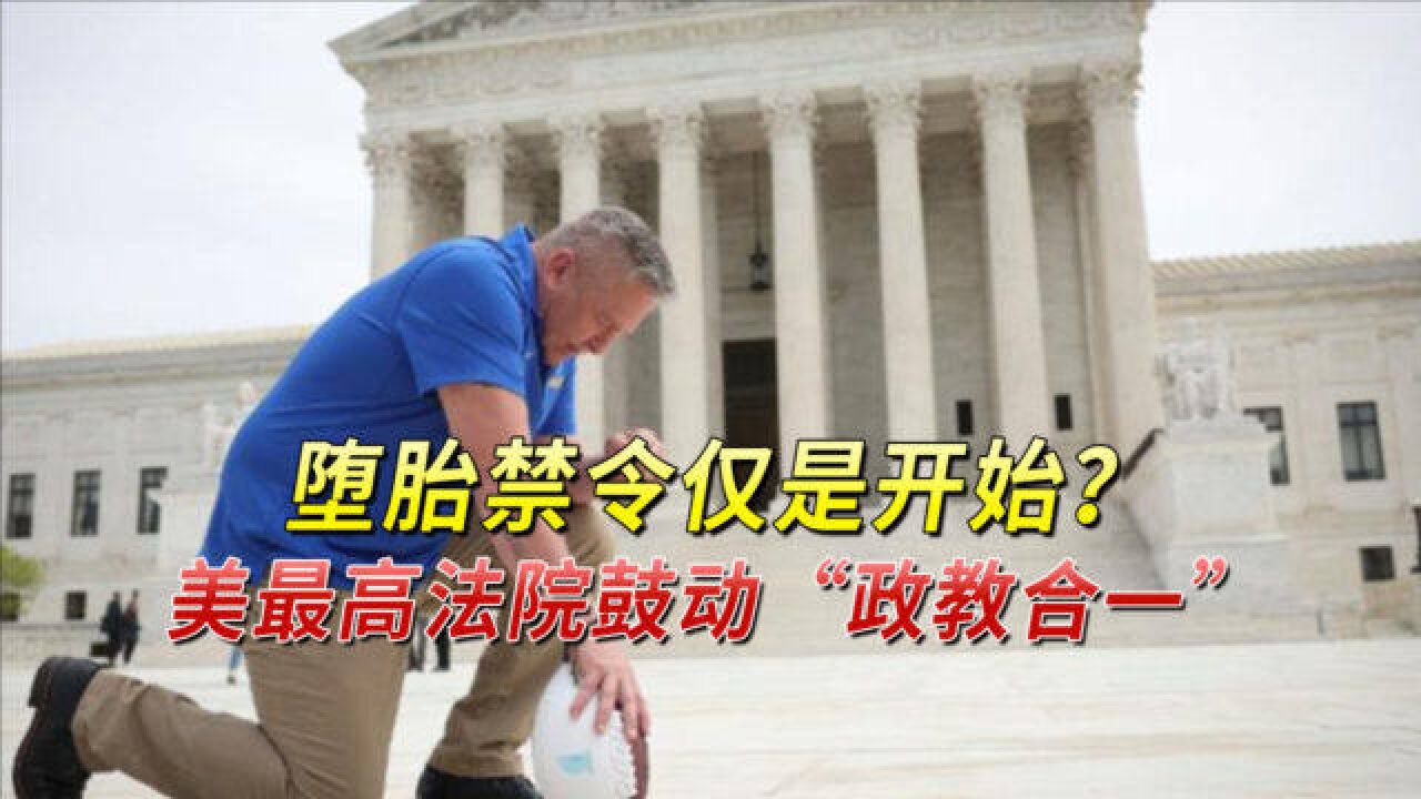 堕胎禁令仅是开始?美最高法院鼓动“政教合一”,再次开历史倒车