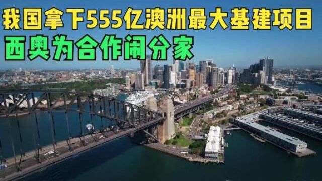 澳难受了?我国拿下555亿澳洲最大基建项目,西澳为合作闹分家