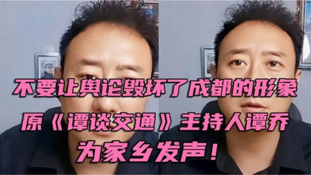 原《谭谈交通》主持人谭乔为家乡发声,不要让舆论毁坏了成都形象