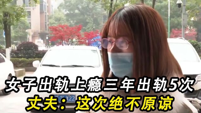 女子出轨上瘾!结婚三年竟出轨五次,丈夫:第五次绝不原谅你!(二)