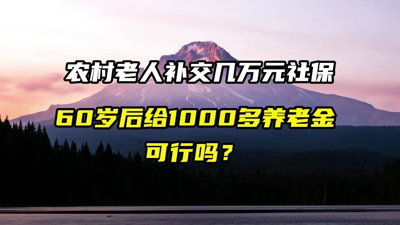 农村老人补交几万元社保,60岁后给1000多养老金可行吗?