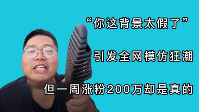 “你这背景太假了”引发全网模仿狂潮,但一周涨粉200万却是真的