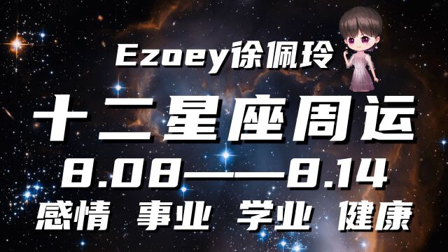 十二星座本周周运8月08日—8月14日星座周运播报|Ezoey徐佩玲一周星座运势