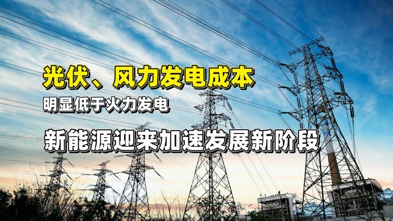 光伏、风力发电成本已明显低于煤炭和天然气,迎来加速发展新阶段