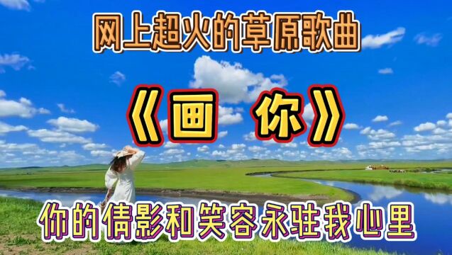 《画你》网上超火的草原歌曲,你的倩影你的美丽永远定格在我心里