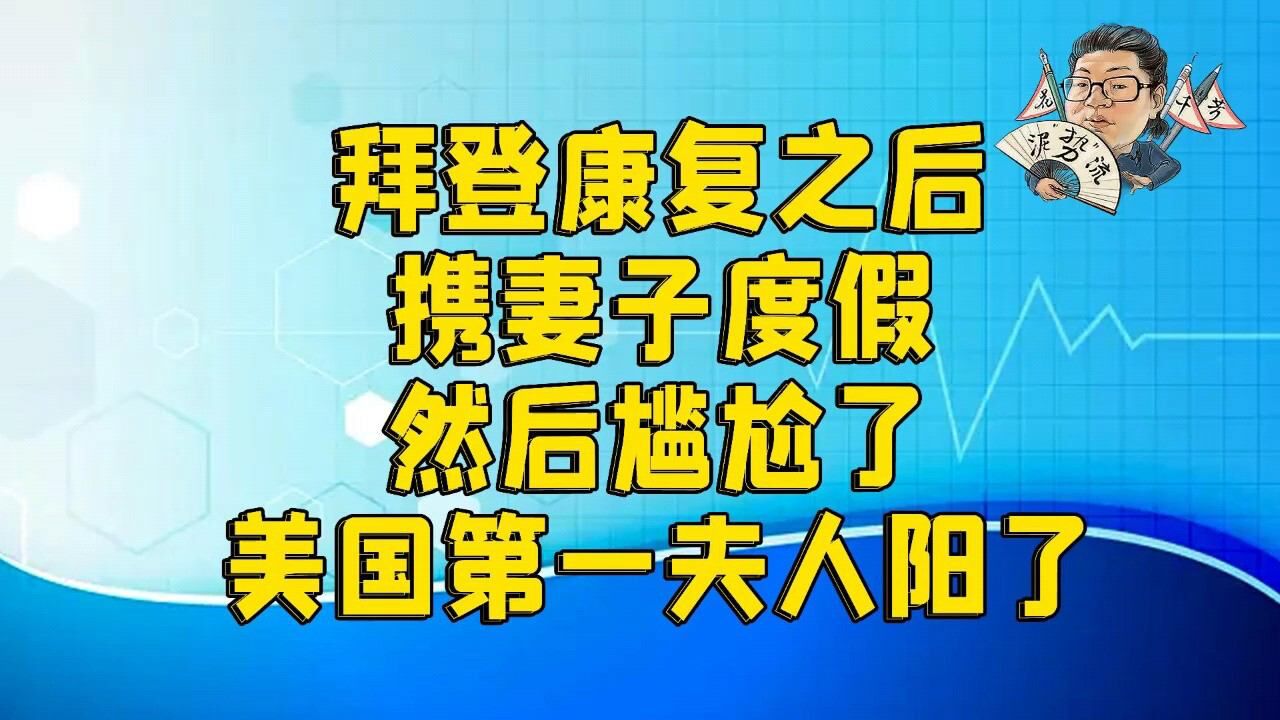 花千芳:拜登康复后,携妻子度假,然后尴尬了,美国第一夫人阳了