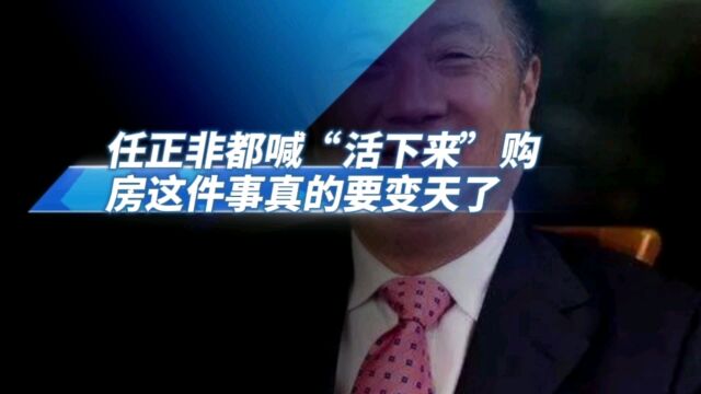 任正非都喊“活下来”,购房这件事真的要变天了