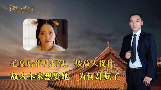 毛皇后带兵打仗,被敌人捉住,敌人本来想娶她,为何却疯了