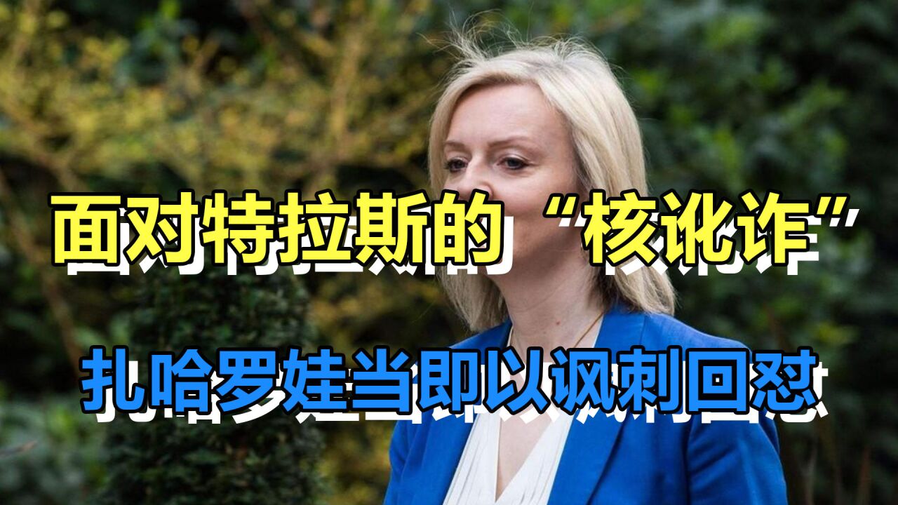 哗众取宠!面对特拉斯发出的“核讹诈”,扎哈罗娃当即以讽刺回怼