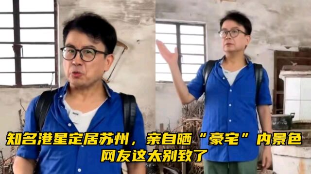 知名港星定居苏州,亲自晒“豪宅”内景色,网友这太别致了