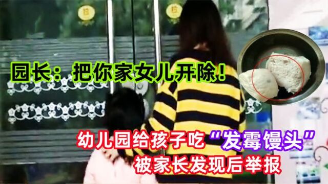 幼儿园给孩子吃发霉馒头,被家长发现后举报,园长:把你家女儿开除