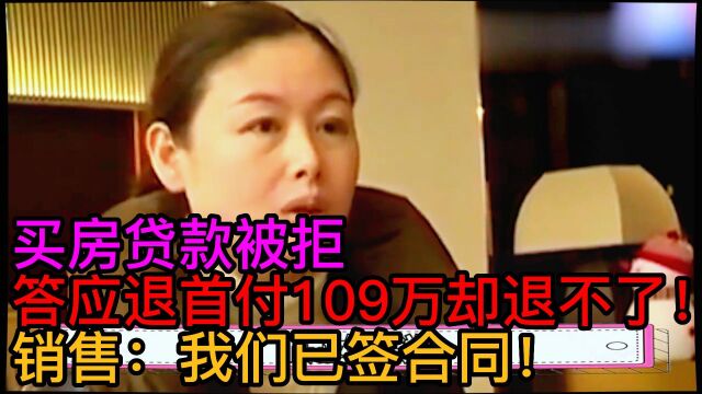 买房贷款被拒,答应退首付109万却退不了!销售:我们已签合同!