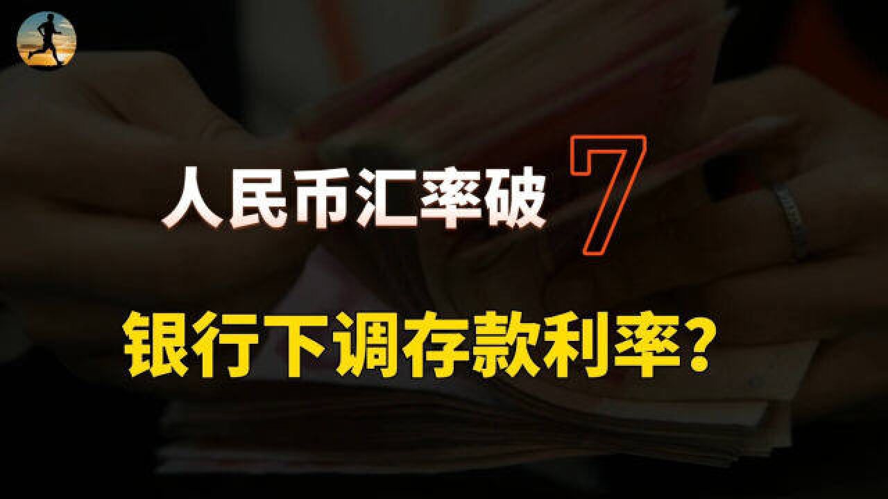 人民币汇率双破7,银行下调存款利率,对我们有什么影响?