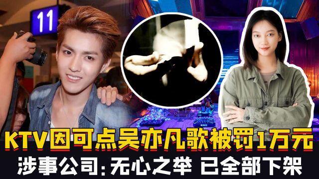 KTV因可点吴亦凡歌曲被罚1万元,涉事公司:无心之举,已全部下架