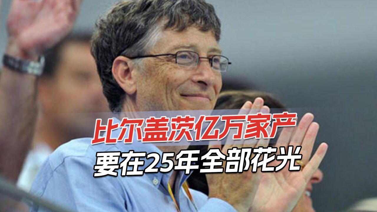 比尔盖茨不当富豪:25年花光所有钱,未来单次捐赠不低于200亿美元