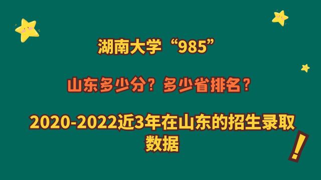 湖南大学“985”,山东需要多少分?20202022山东专业报考数据!