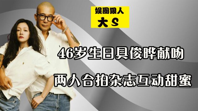 大S46岁生日具俊晔为妻献吻,两人合拍杂志互动甜,爱情事业双丰收