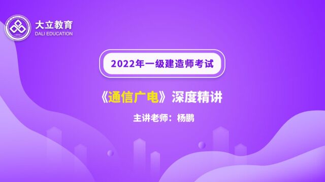 大立教育2022年一级建造师考试杨鹏《通信与广电实务》深度精讲视频2