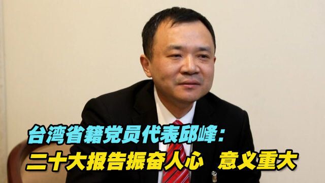 台湾省籍党员代表邱峰:二十大报告振奋人心、意义重大