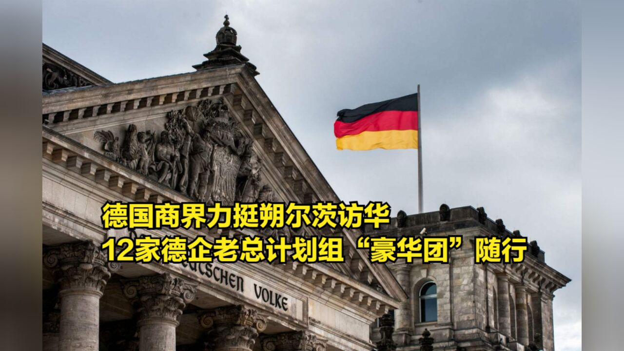 德国商界力挺朔尔茨访华,12家德企老总计划组“豪华天团”随行