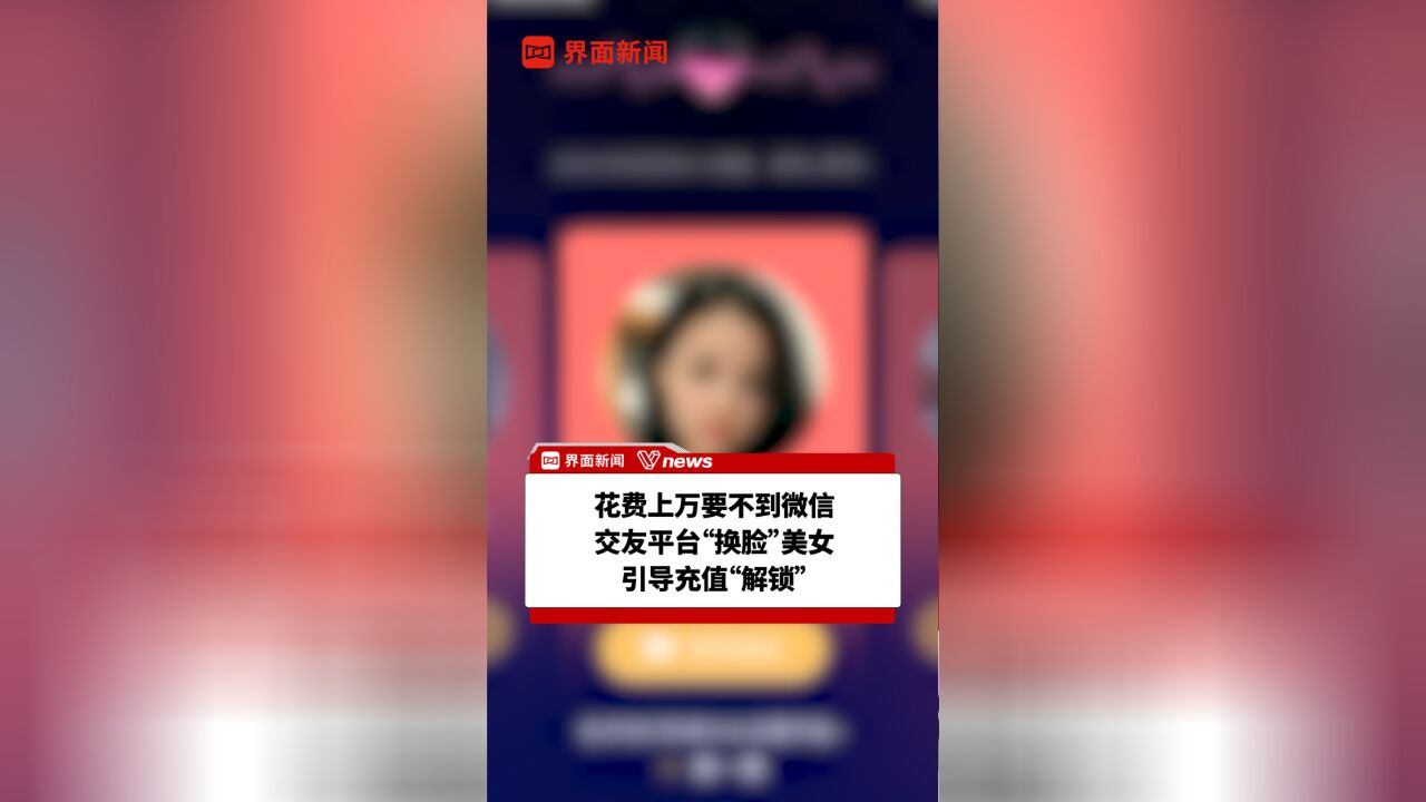 花费上万要不到微信,交友平台“换脸”美女引导充值“解锁”