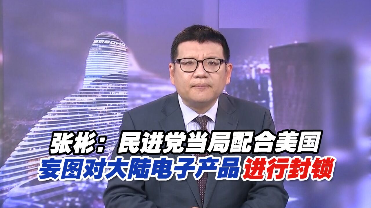 张彬:民进党当局配合美国,妄图对大陆电子产品进行封锁