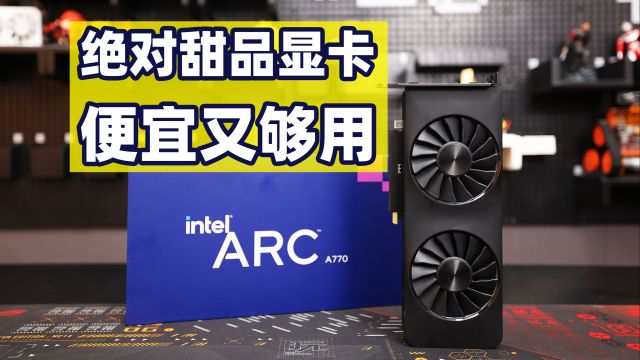 显卡很贵?试用公版Arc A770,便宜又够用!