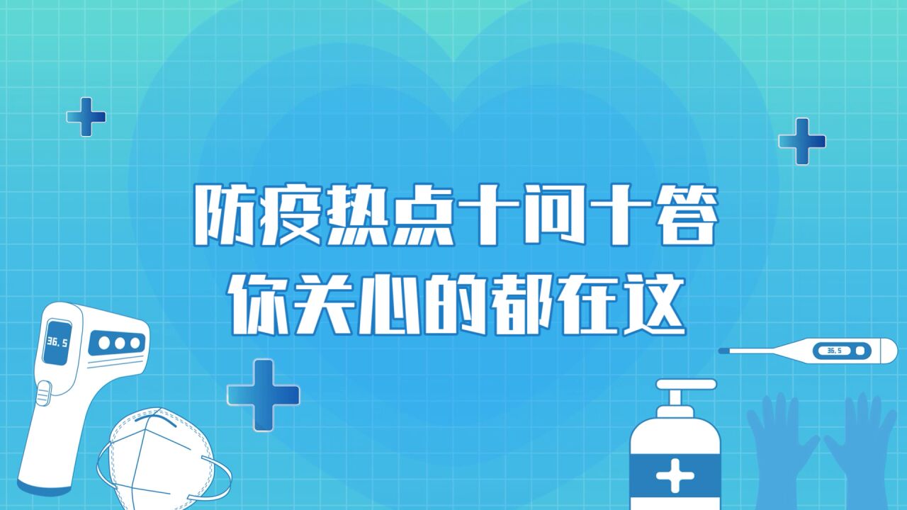 科普动起来 | 当前防疫热点十问十答!你关心的都在这