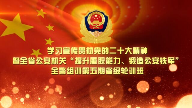 学习宣传贯彻党的二十大精神暨全省公安机关“提升履职能力、锻造公安铁军”全警组训第五期省级轮训班