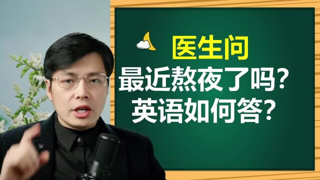 医生问,最近熬夜了吗?英语如何回答,易学好用