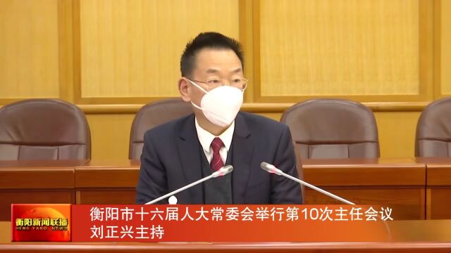 衡阳市十六届人大常委会举行第10次主任会议 刘正兴主持