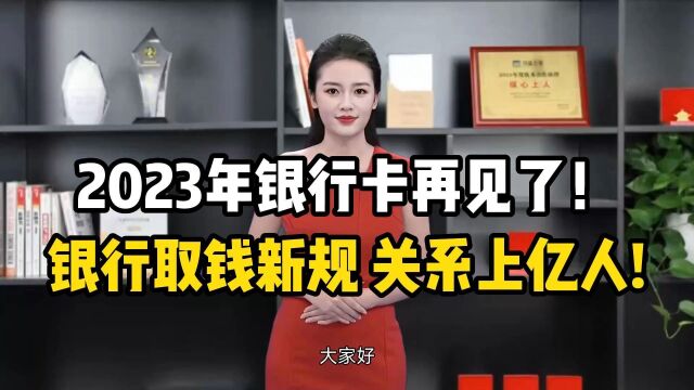 2023年银行卡再见了!银行取钱出新规,关系上亿人!