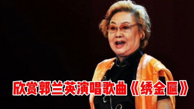 欣赏郭兰英演唱歌曲《绣金匾》,歌曲感人肺腑,催人泪下