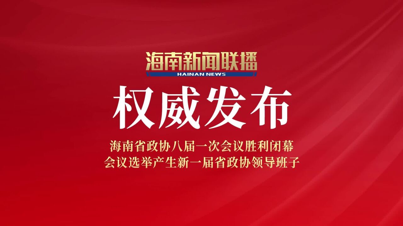 海南省政协八届一次会议胜利闭幕 会议选举产生新一届省政协领导班子#蓬勃兴起自贸港