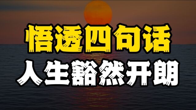 以下四句话让你人生豁然开朗,足够可以受用一生