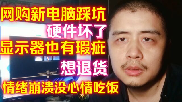 网购新电脑踩坑硬件坏了,显示器也有瑕疵,情绪崩溃没心情吃饭想退货