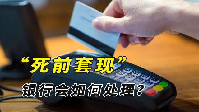 一个人死前把信用卡全部套现,银行会如何处理?要父债子偿吗?