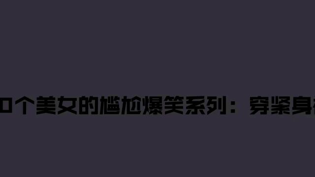 盘点30个美女的尴尬爆笑系列:穿紧身裤打球,整的我太尴尬了!