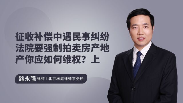 企业在征收补偿中遇民事纠纷,法院强制拍卖房产地产如何维权?上