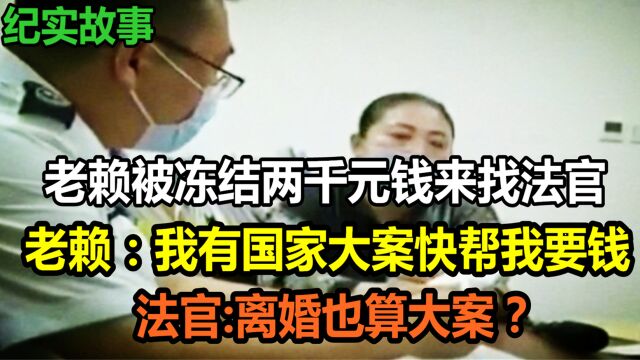 老赖被冻结两千元钱来找法官,老赖:我有国家大案快帮我要钱,法官:离婚也算大案?