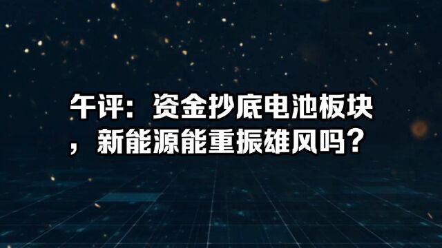 午评:资金抄底电池板块,新能源能重振雄风吗?