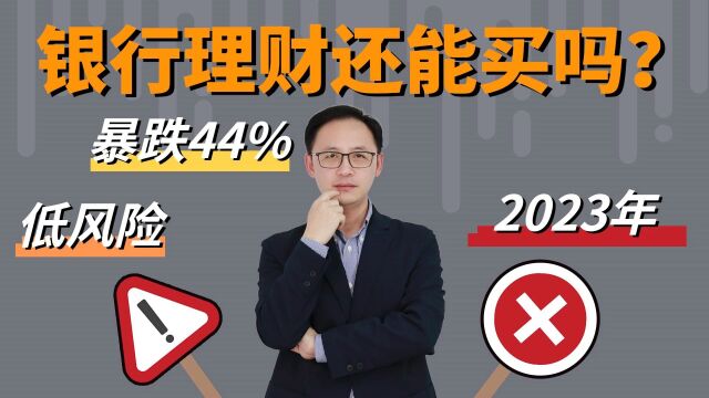 低风险理财净值暴跌44%!2023年银行理财还能买吗?