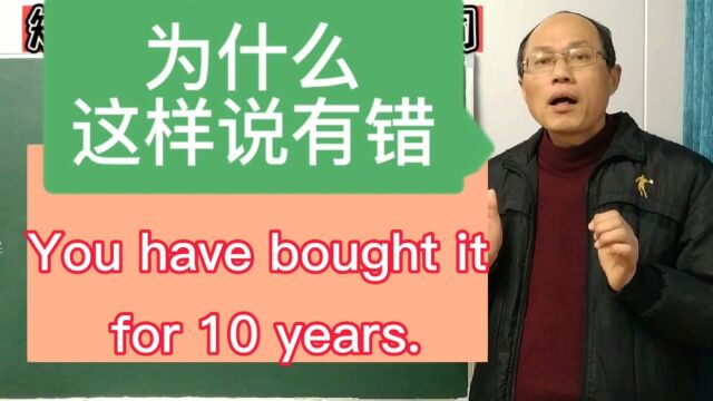 You have bought it for 10 years. 表达上错在哪儿了