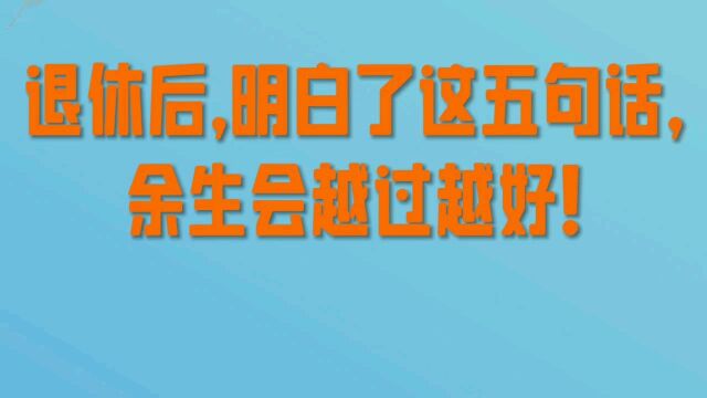 退休后,明白了这五句话,余生会越过越好!