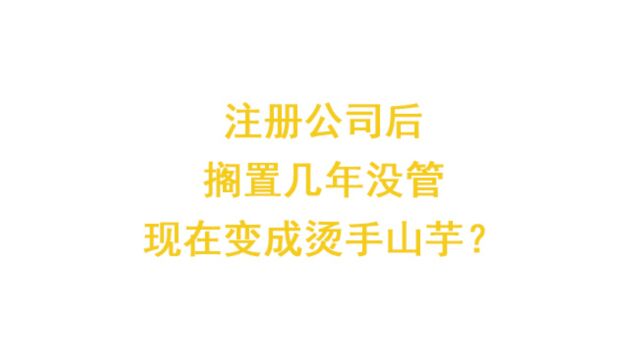 注册公司后搁置几年没管现在变成烫手山芋?