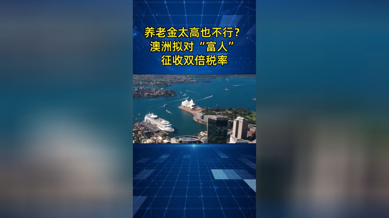 养老金太高也不行?澳大利亚拟对养老金“富人”征收双倍税率