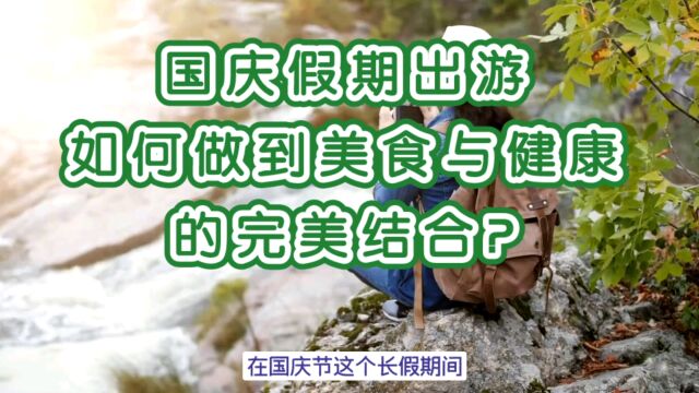 国庆假期出游,如何做到美食与健康的完美结合?