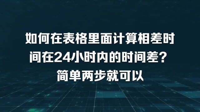 如何在表格里面计算相差时间在24小时内的时间差?简单两步就可以