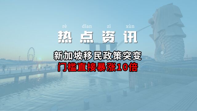 新加坡移民政策突变,门槛直接暴涨10倍(国内其他平台)