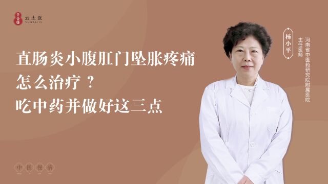 云太医互联网医院杨小平主任:直肠炎小腹肛门坠胀疼痛怎么治疗 ?吃中药并做好这三点